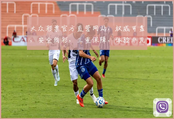 大众彩票官方直营网站，权威可靠，安全购彩，三重保障，体验非凡，尽享好运