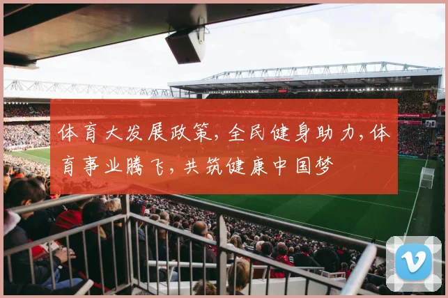 体育大发展政策,全民健身助力,体育事业腾飞,共筑健康中国梦
