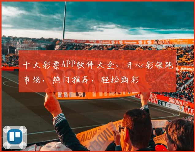 十大彩票APP软件大全，开心彩领跑市场，热门推荐，轻松购彩