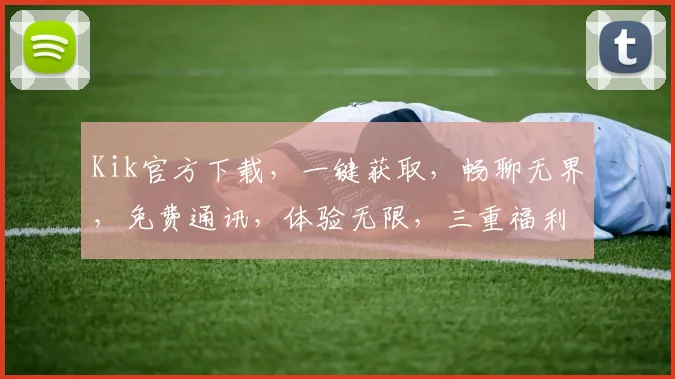 Kik官方下载，一键获取，畅聊无界，免费通讯，体验无限，三重福利，不容错过