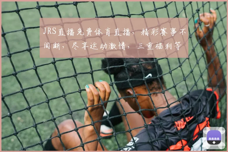 JRS直播免费体育直播，精彩赛事不间断，尽享运动激情，三重福利等你来