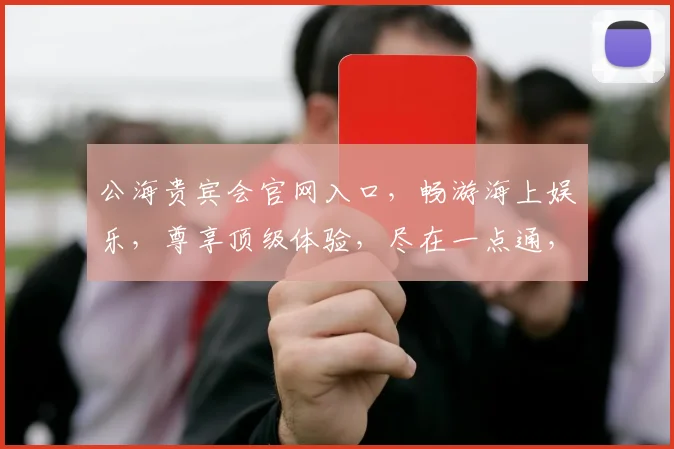 公海贵宾会官网入口，畅游海上娱乐，尊享顶级体验，尽在一点通，一触即达