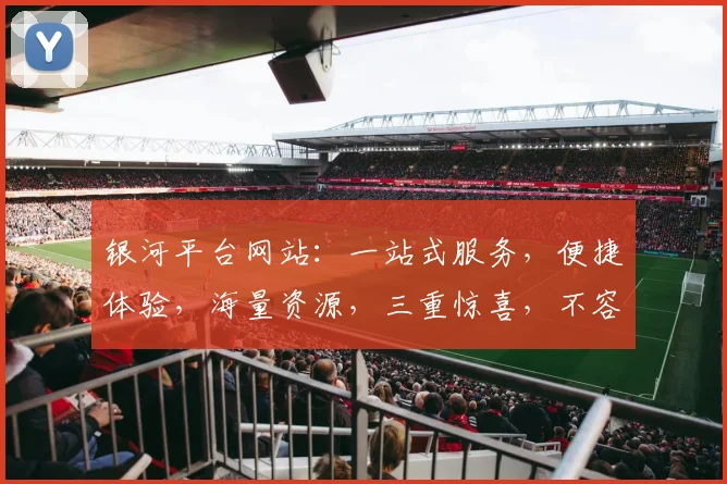 银河平台网站：一站式服务，便捷体验，海量资源，三重惊喜，不容错过