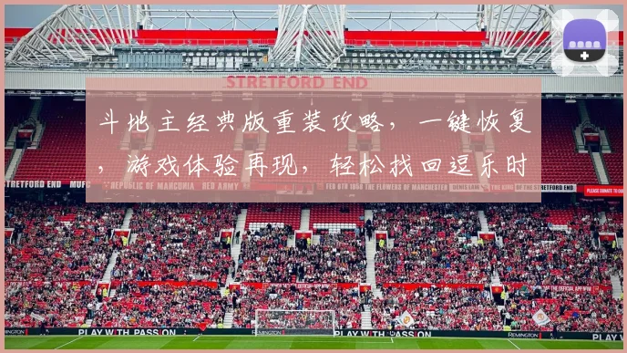 斗地主经典版重装攻略，一键恢复，游戏体验再现，轻松找回逗乐时光，三步搞定