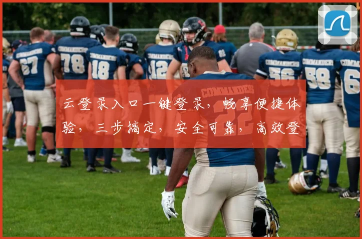 云登录入口一键登录，畅享便捷体验，三步搞定，安全可靠，高效登录，轻松享受云服务。